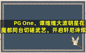 PG One、谭维维大波明星在魔都同台切磋武艺。开启轩尼诗炫音之乐全球音乐派对新风潮（轩尼诗荧光派对版）